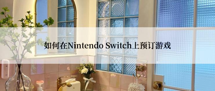 如何在Nintendo Switch上预订游戏