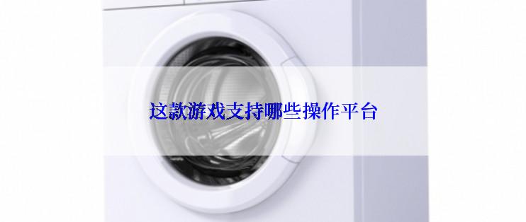 这款游戏支持哪些操作平台