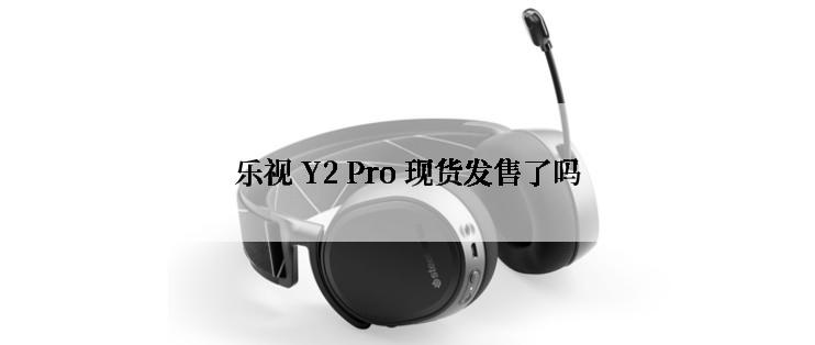 乐视 Y2 Pro 现货发售了吗