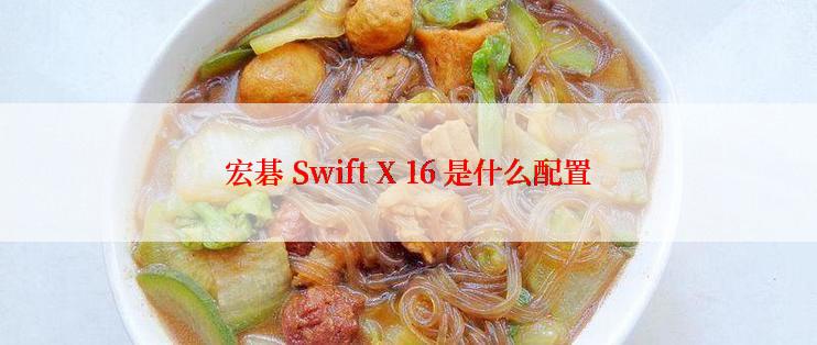 宏碁 Swift X 16 是什么配置