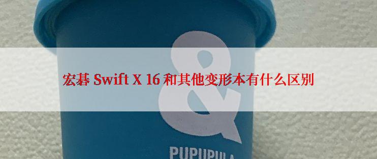 宏碁 Swift X 16 和其他变形本有什么区别