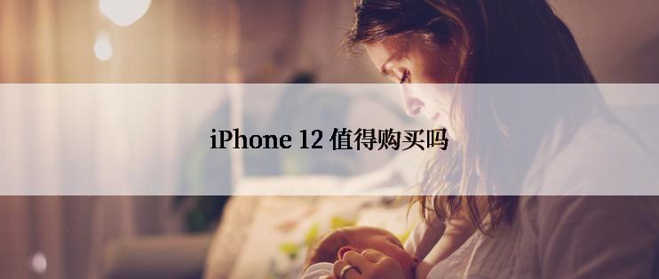 iPhone 12 值得购买吗