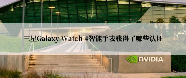 三星Galaxy Watch 4智能手表获得了哪些认证