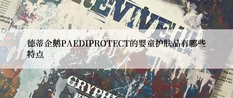 德蒂企鹅PAEDIPROTECT的婴童护肤品有哪些特点