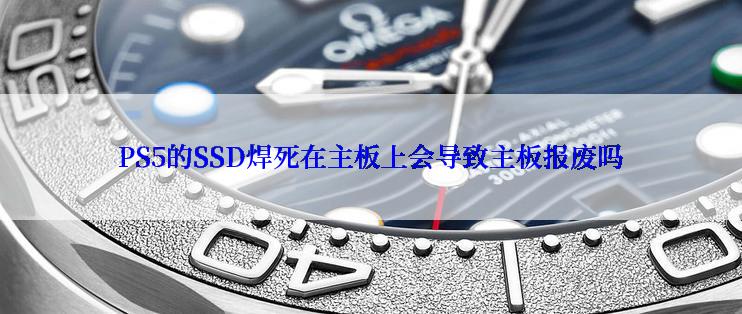 PS5的SSD焊死在主板上会导致主板报废吗