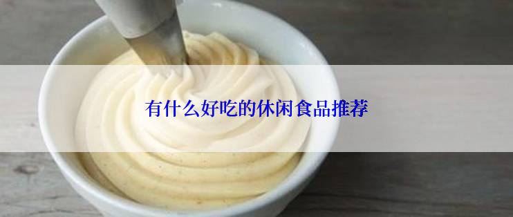 有什么好吃的休闲食品推荐