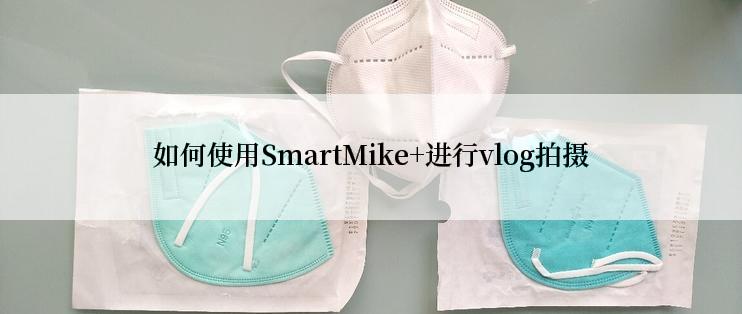 如何使用SmartMike+进行vlog拍摄