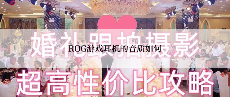 ROG游戏耳机的音质如何