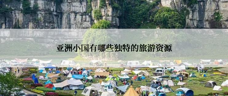 亚洲小国有哪些独特的旅游资源