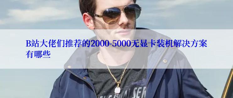 B站大佬们推荐的2000-5000无显卡装机解决方案有哪些