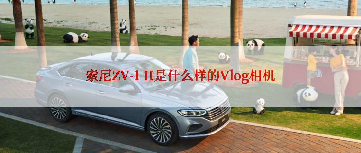 索尼ZV-1 II是什么样的Vlog相机