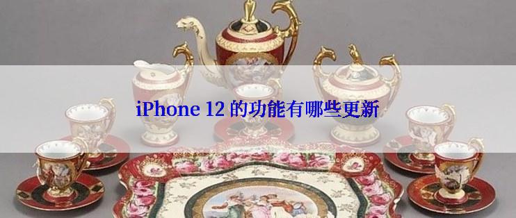 iPhone 12 的功能有哪些更新