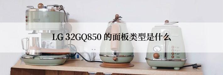 LG 32GQ850 的面板类型是什么