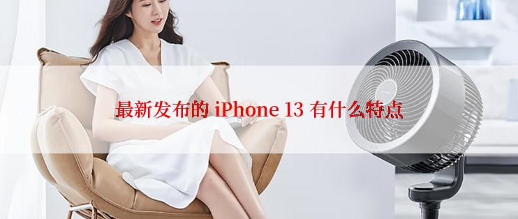 最新发布的 iPhone 13 有什么特点