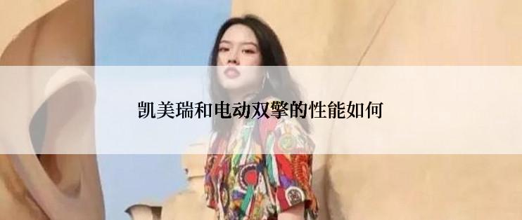 凯美瑞和电动双擎的性能如何