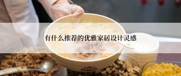 有什么推荐的优雅家居设计灵感