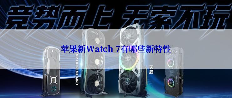 苹果新Watch 7有哪些新特性