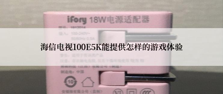 海信电视100E5K能提供怎样的游戏体验