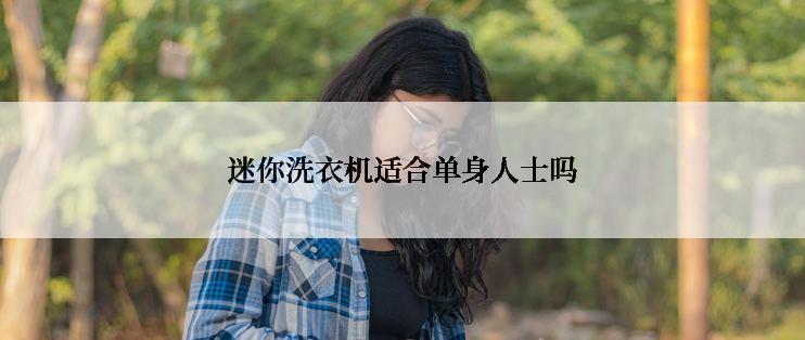 迷你洗衣机适合单身人士吗