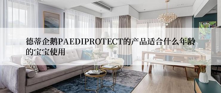 德蒂企鹅PAEDIPROTECT的产品适合什么年龄的宝宝使用