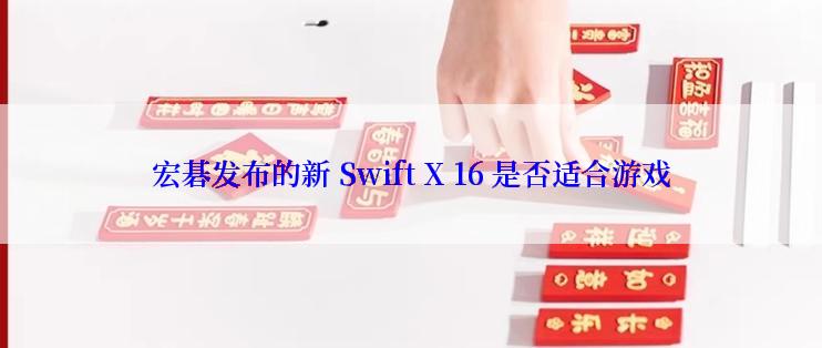 宏碁发布的新 Swift X 16 是否适合游戏