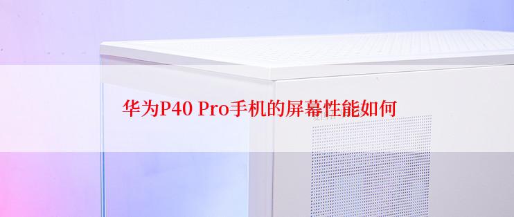  华为P40 Pro手机的屏幕性能如何