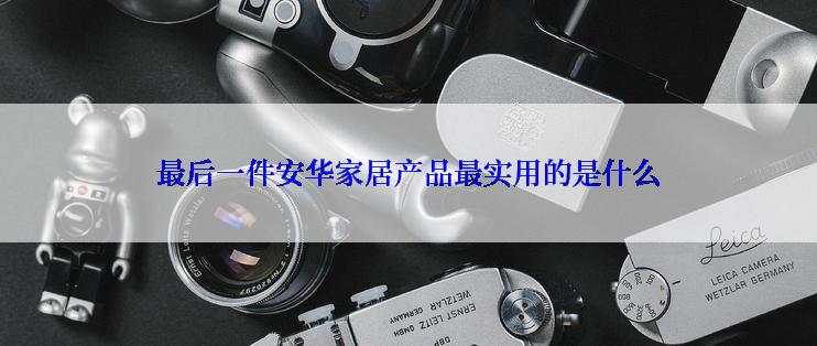 最后一件安华家居产品最实用的是什么