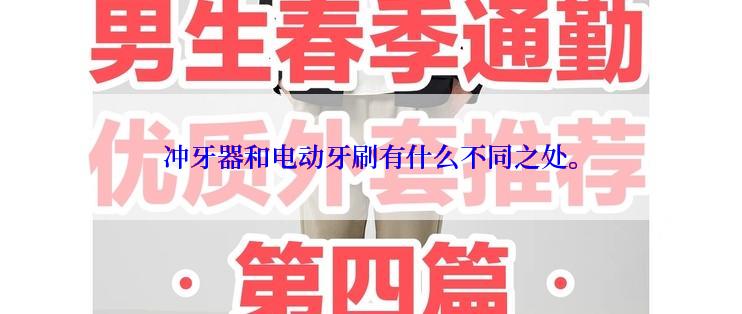 冲牙器和电动牙刷有什么不同之处。