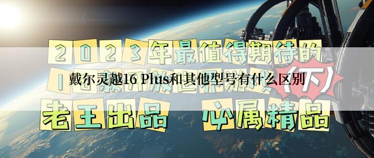 戴尔灵越16 Plus和其他型号有什么区别