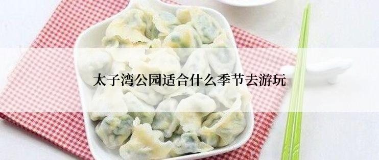 太子湾公园适合什么季节去游玩