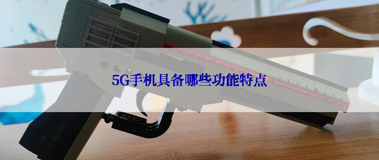 5G手机具备哪些功能特点