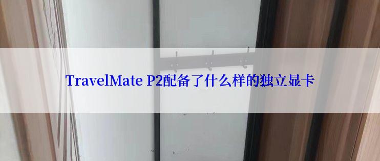 TravelMate P2配备了什么样的独立显卡