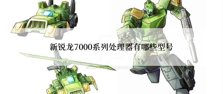 新锐龙7000系列处理器有哪些型号