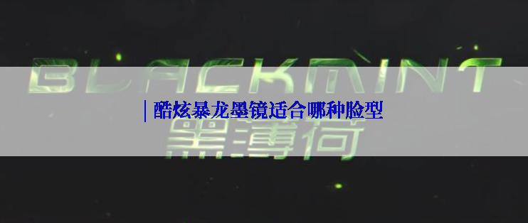 | 酷炫暴龙墨镜适合哪种脸型