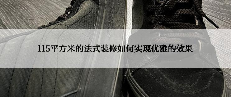 115平方米的法式装修如何实现优雅的效果