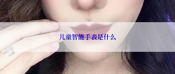 儿童智能手表是什么