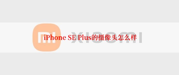  iPhone SE Plus的摄像头怎么样