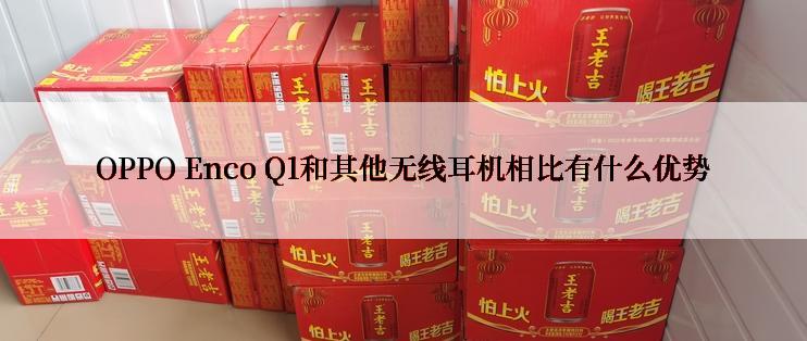 OPPO Enco Q1和其他无线耳机相比有什么优势