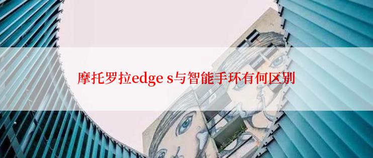 摩托罗拉edge s与智能手环有何区别