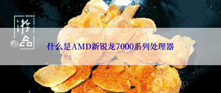 什么是AMD新锐龙7000系列处理器