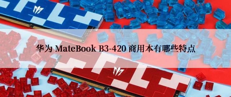 华为 MateBook B3-420 商用本有哪些特点