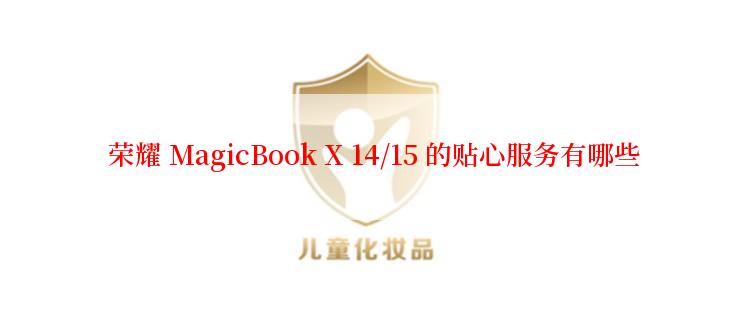  荣耀 MagicBook X 14/15 的贴心服务有哪些