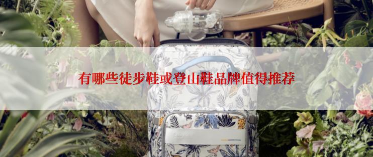 有哪些徒步鞋或登山鞋品牌值得推荐