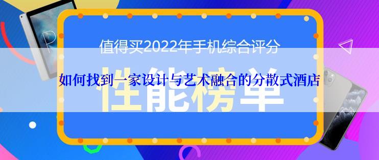 如何找到一家设计与艺术融合的分散式酒店