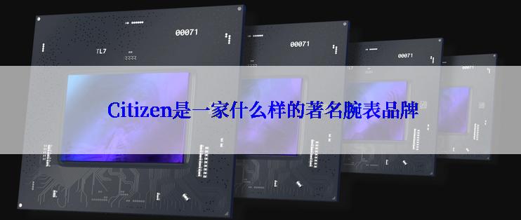  Citizen是一家什么样的著名腕表品牌