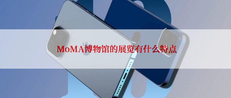  MoMA博物馆的展览有什么特点