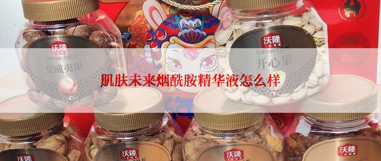 肌肤未来烟酰胺精华液怎么样