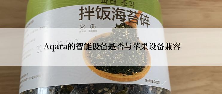  Aqara的智能设备是否与苹果设备兼容