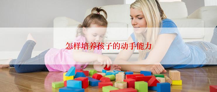 怎样培养孩子的动手能力