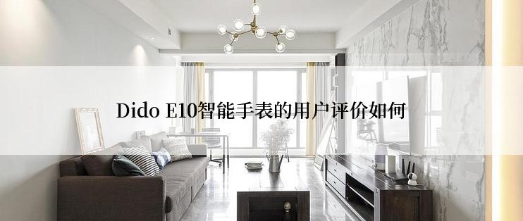 Dido E10智能手表的用户评价如何